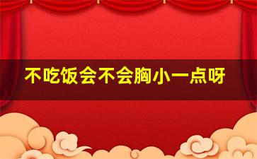 不吃饭会不会胸小一点呀