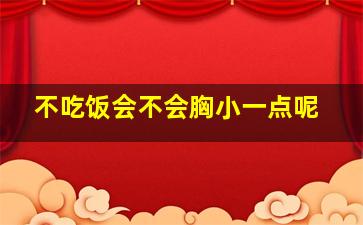 不吃饭会不会胸小一点呢