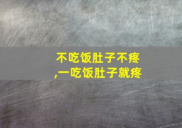 不吃饭肚子不疼,一吃饭肚子就疼