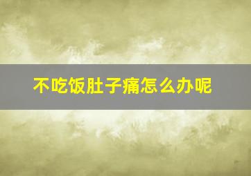 不吃饭肚子痛怎么办呢