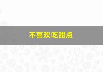 不喜欢吃甜点