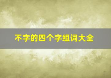 不字的四个字组词大全