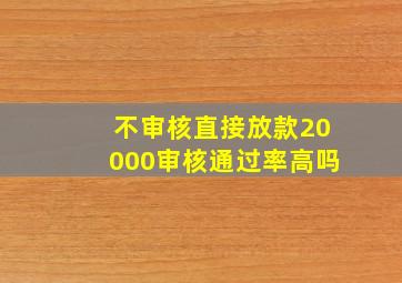 不审核直接放款20000审核通过率高吗