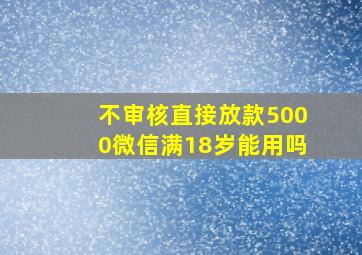 不审核直接放款5000微信满18岁能用吗