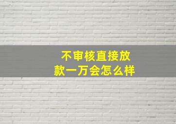 不审核直接放款一万会怎么样