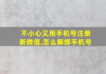 不小心又用手机号注册新微信,怎么解绑手机号