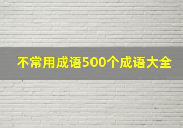 不常用成语500个成语大全