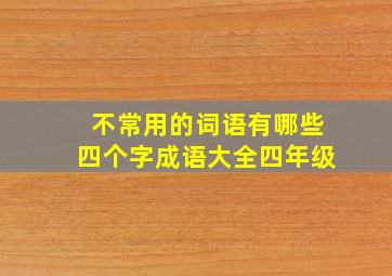 不常用的词语有哪些四个字成语大全四年级