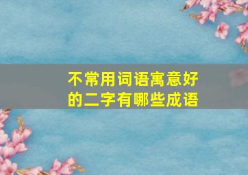 不常用词语寓意好的二字有哪些成语