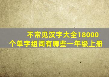 不常见汉字大全18000个单字组词有哪些一年级上册