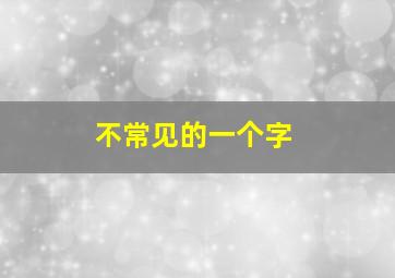 不常见的一个字