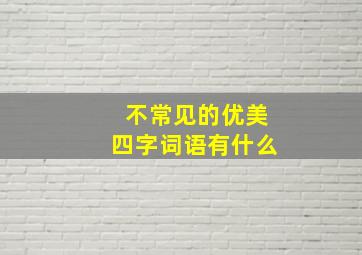 不常见的优美四字词语有什么