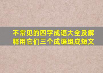 不常见的四字成语大全及解释用它们三个成语组成短文