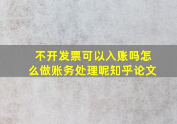 不开发票可以入账吗怎么做账务处理呢知乎论文