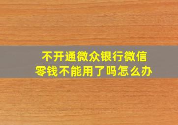 不开通微众银行微信零钱不能用了吗怎么办