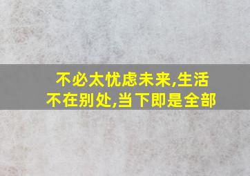 不必太忧虑未来,生活不在别处,当下即是全部