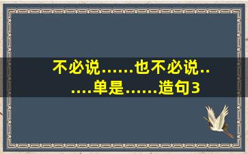 不必说......也不必说......单是......造句30字