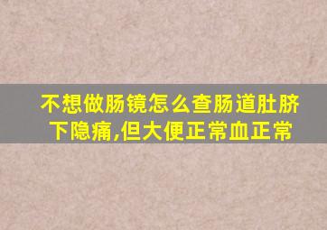 不想做肠镜怎么查肠道肚脐下隐痛,但大便正常血正常