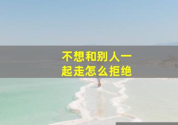 不想和别人一起走怎么拒绝