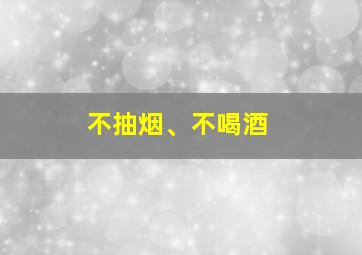 不抽烟、不喝酒