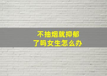 不抽烟就抑郁了吗女生怎么办