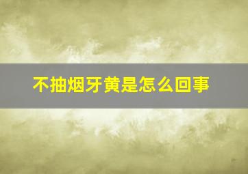 不抽烟牙黄是怎么回事