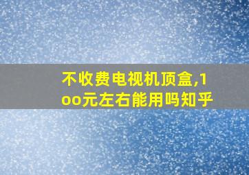 不收费电视机顶盒,1oo元左右能用吗知乎