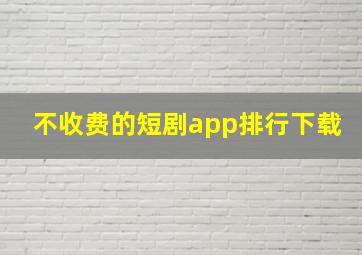 不收费的短剧app排行下载