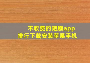 不收费的短剧app排行下载安装苹果手机