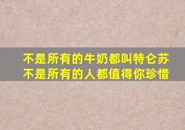 不是所有的牛奶都叫特仑苏不是所有的人都值得你珍惜