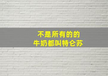 不是所有的的牛奶都叫特仑苏