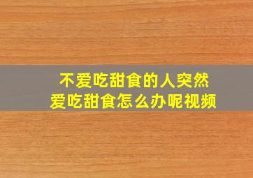 不爱吃甜食的人突然爱吃甜食怎么办呢视频