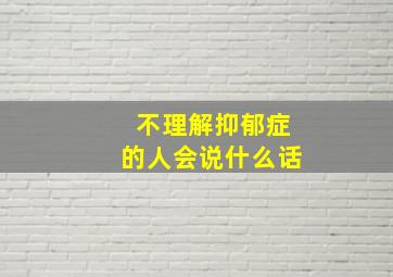 不理解抑郁症的人会说什么话