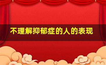 不理解抑郁症的人的表现