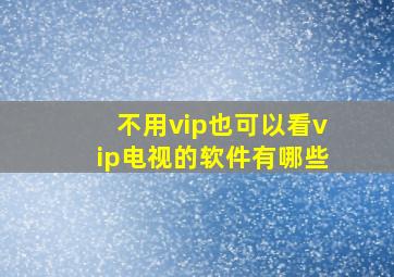 不用vip也可以看vip电视的软件有哪些