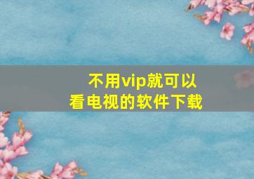 不用vip就可以看电视的软件下载