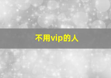 不用vip的人