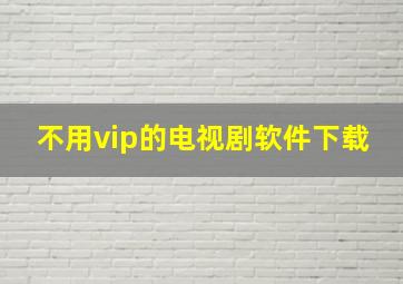 不用vip的电视剧软件下载