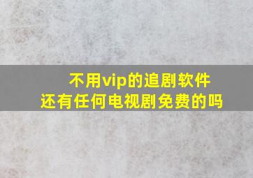 不用vip的追剧软件还有任何电视剧免费的吗