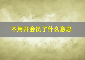 不用开会员了什么意思