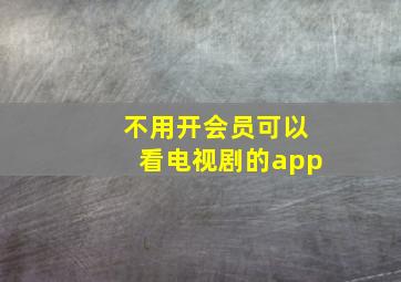 不用开会员可以看电视剧的app