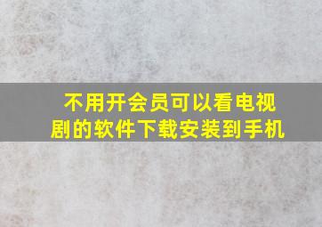 不用开会员可以看电视剧的软件下载安装到手机