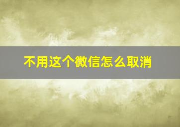 不用这个微信怎么取消