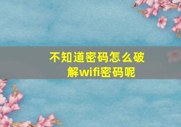 不知道密码怎么破解wifi密码呢