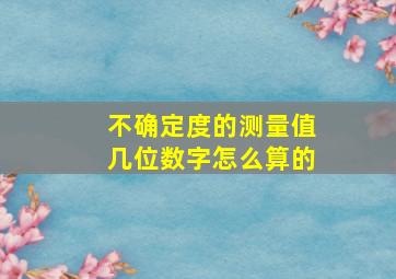 不确定度的测量值几位数字怎么算的