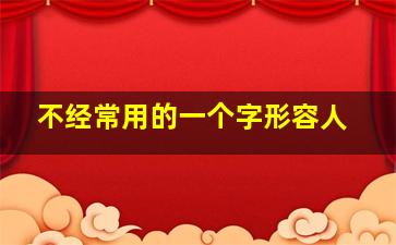 不经常用的一个字形容人