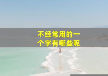 不经常用的一个字有哪些呢