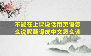 不能在上课说话用英语怎么说呢翻译成中文怎么读