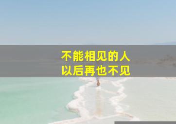 不能相见的人以后再也不见