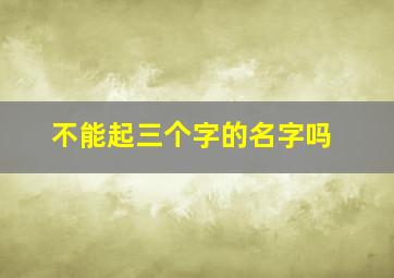 不能起三个字的名字吗